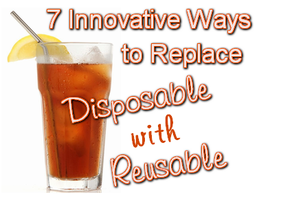 7 Innovative Ways to Replace Disposable with Reusable